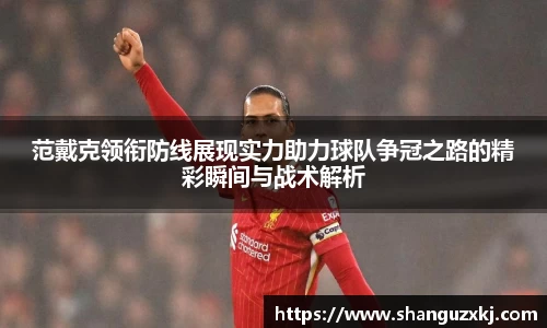 范戴克领衔防线展现实力助力球队争冠之路的精彩瞬间与战术解析